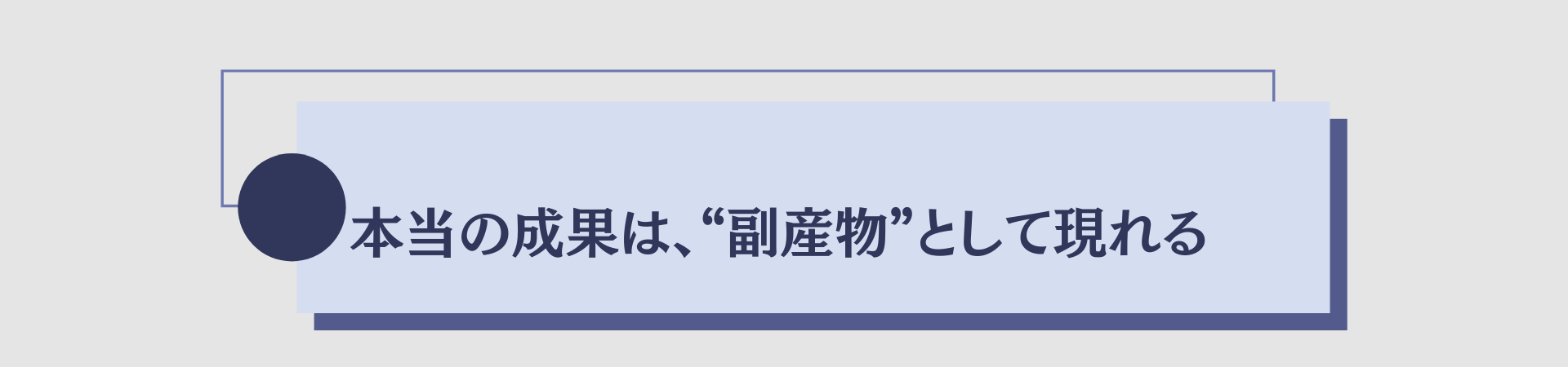 本当の成果は、“副産物”として現れる